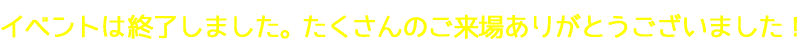 イベントは終了しました。たくさんのご来場ありがとうございました！