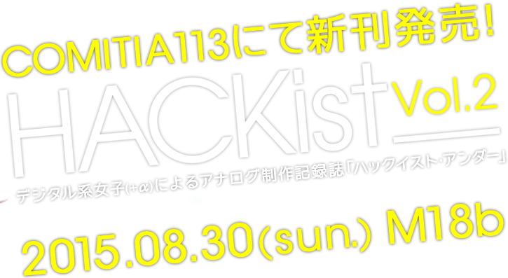 COMITIA113にて新刊発売！ HACKist_ vol.2 デジタル系女子(+α)によるデジタル×アナログ活動「ハックイスト・アンダー」2015.08.30(sun.)M18b