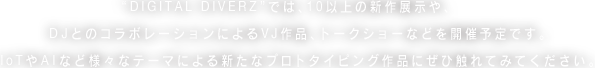 プロトタイピングを繰り返すことで、未来を予測する。多様性と深度。構造と表層。軽やかさと強度。まだ見たことのない先を覗き、道を切り開くために。そこには、ジャンルも、言語も、スタイルも、あまり関係がない。デジタルクラフトの地平は、まだ誰も見ていない彼方まで、ひたすら広がっている。どの道が、どこにつながるか、可能性を考えても仕方がないのだ。僕たちはプロトタイピングをひたすら繰り返す。様々な可能性と、次につながる道に辿り着くために。